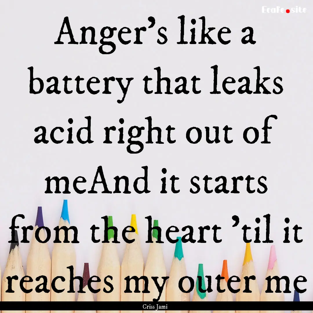 Anger's like a battery that leaks acid right.... : Quote by Criss Jami