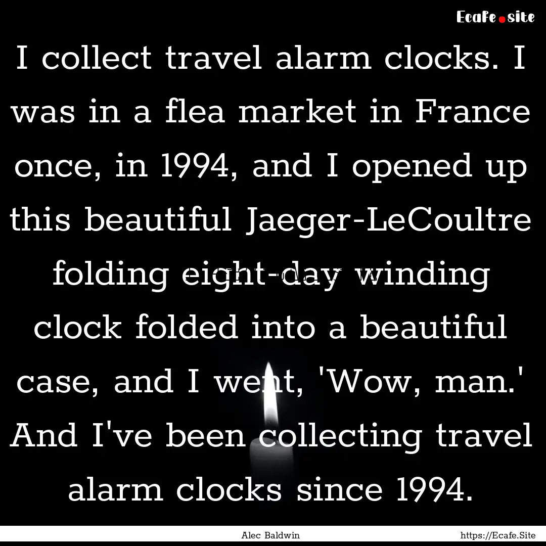 I collect travel alarm clocks. I was in a.... : Quote by Alec Baldwin