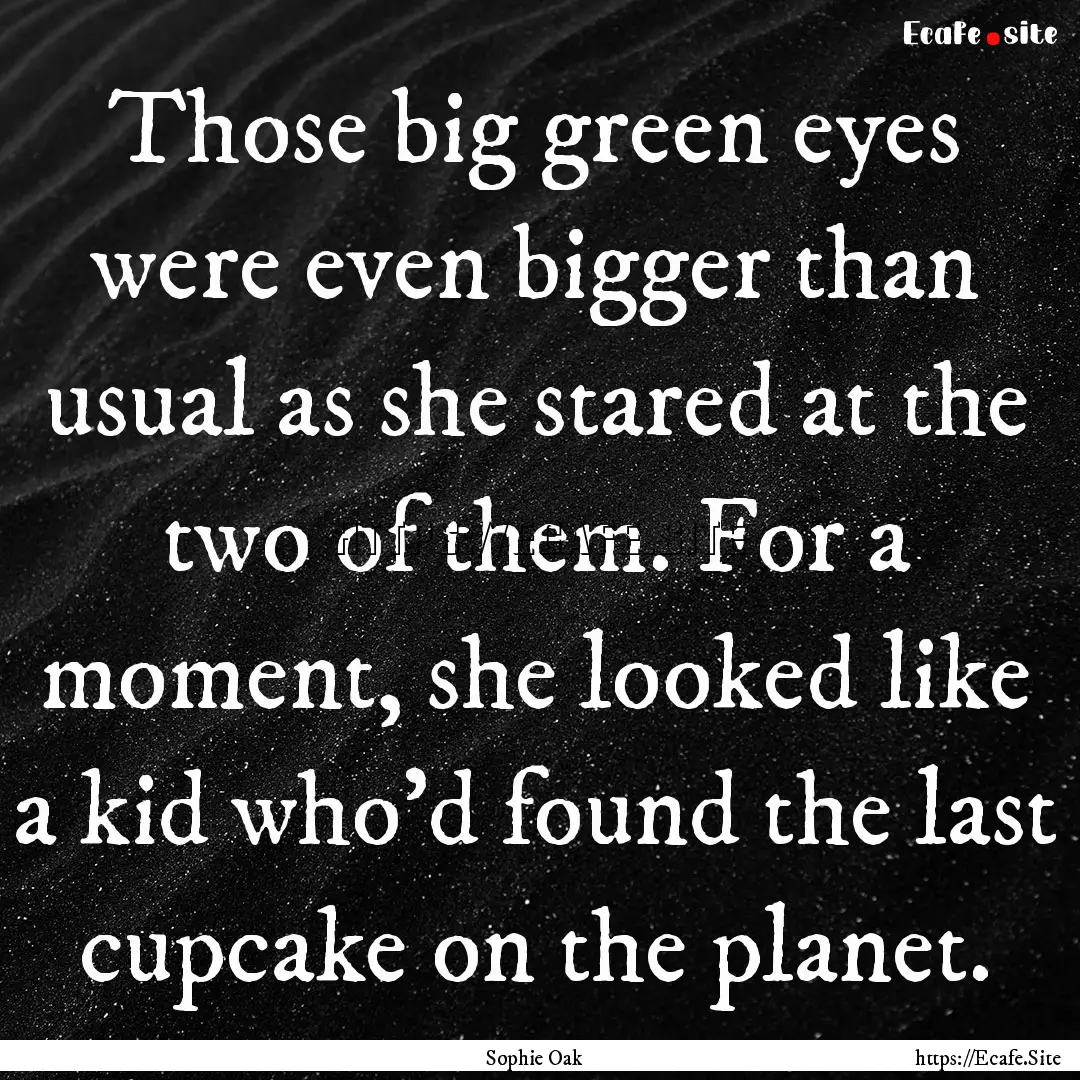 Those big green eyes were even bigger than.... : Quote by Sophie Oak