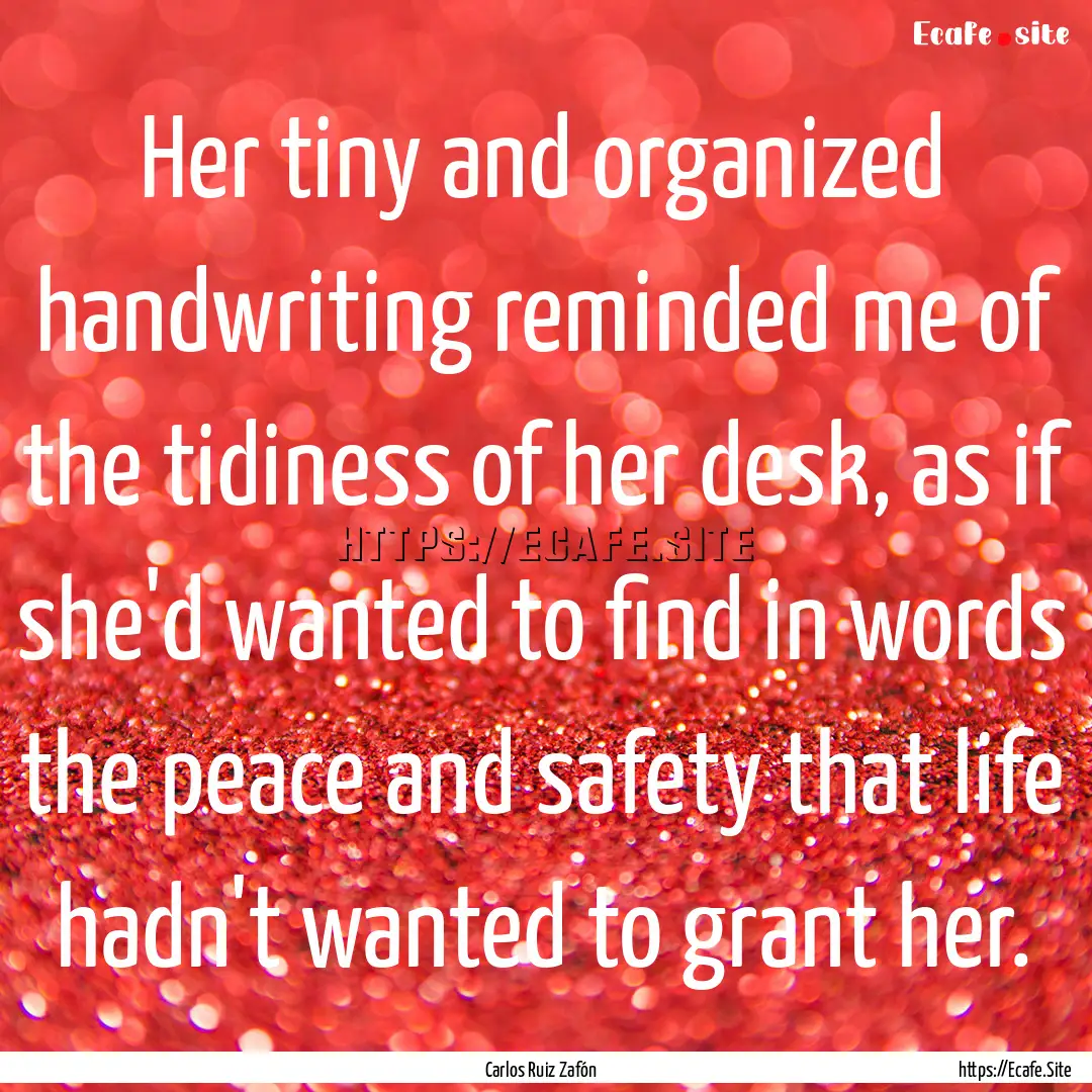 Her tiny and organized handwriting reminded.... : Quote by Carlos Ruiz Zafón