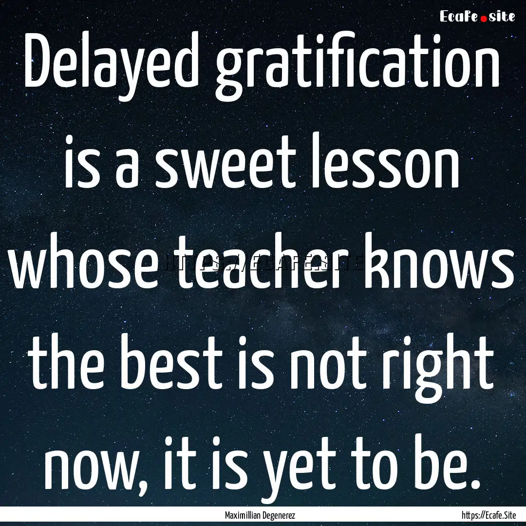 Delayed gratification is a sweet lesson whose.... : Quote by Maximillian Degenerez