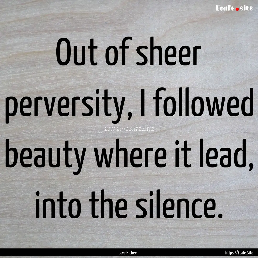 Out of sheer perversity, I followed beauty.... : Quote by Dave Hickey