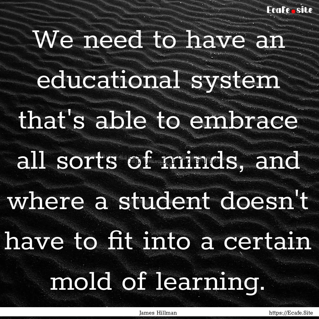 We need to have an educational system that's.... : Quote by James Hillman