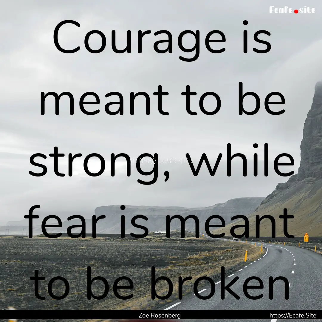 Courage is meant to be strong, while fear.... : Quote by Zoe Rosenberg