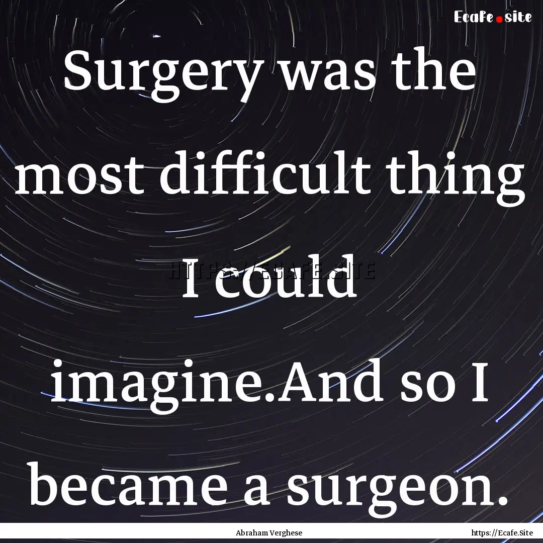 Surgery was the most difficult thing I could.... : Quote by Abraham Verghese