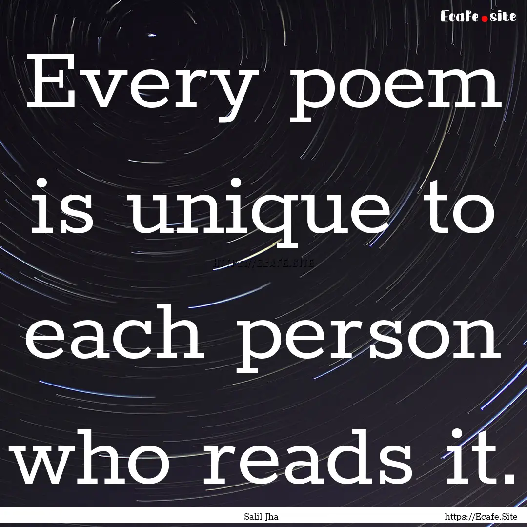 Every poem is unique to each person who reads.... : Quote by Salil Jha