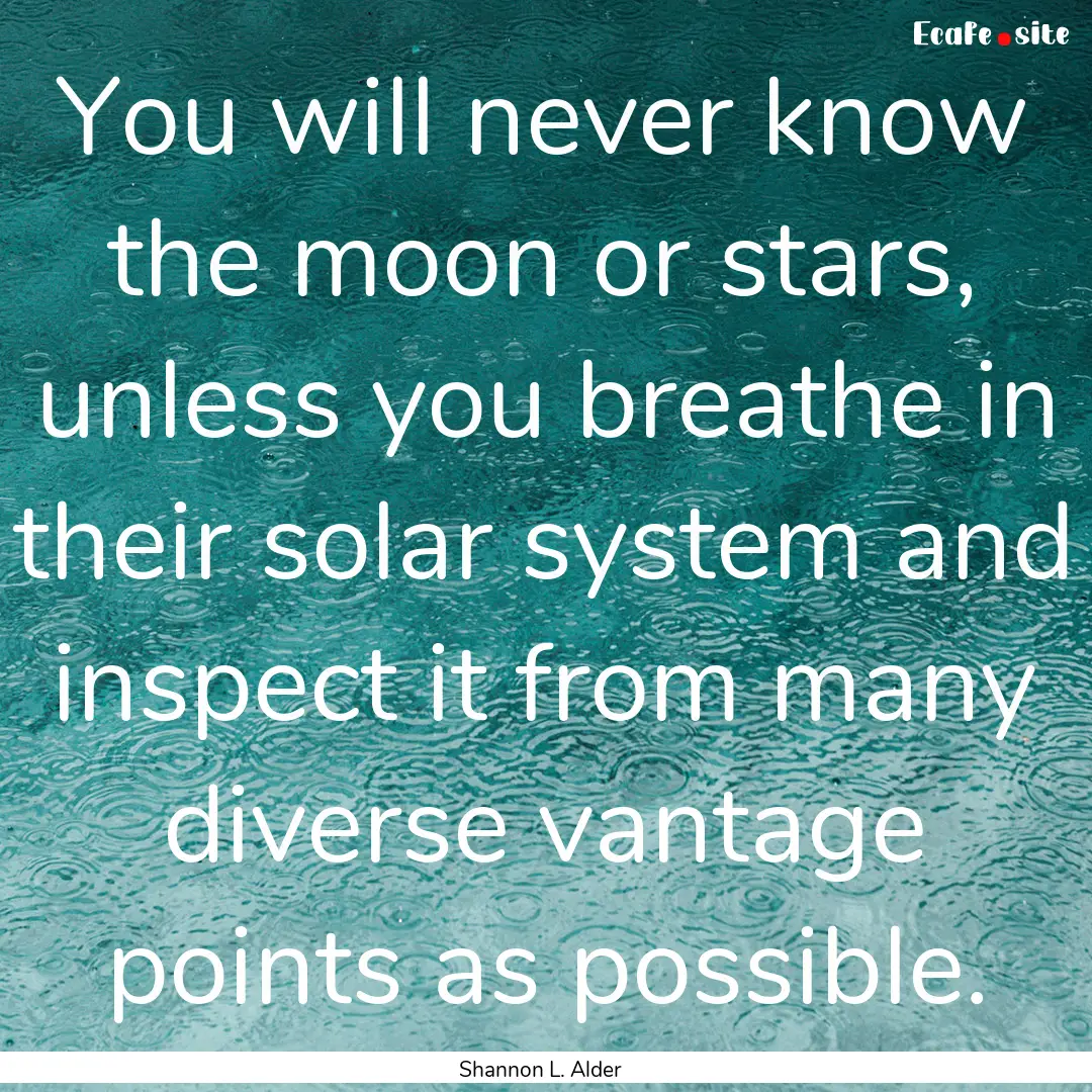 You will never know the moon or stars, unless.... : Quote by Shannon L. Alder