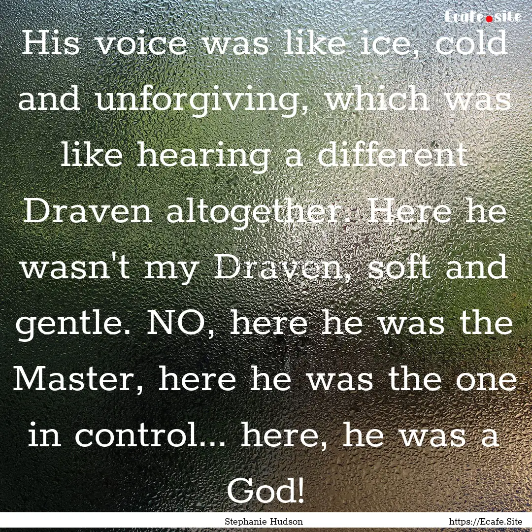 His voice was like ice, cold and unforgiving,.... : Quote by Stephanie Hudson