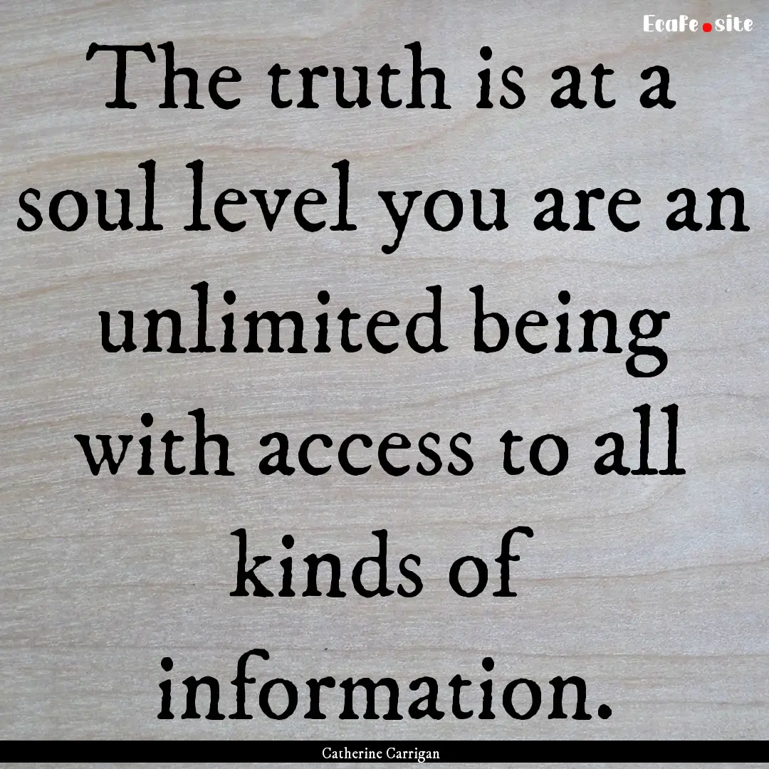 The truth is at a soul level you are an unlimited.... : Quote by Catherine Carrigan