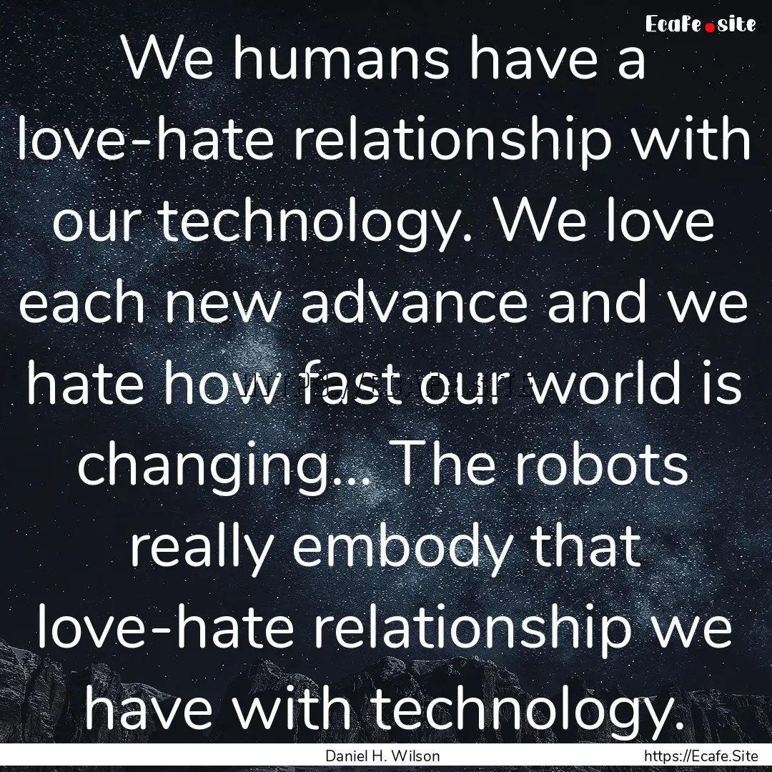 We humans have a love-hate relationship with.... : Quote by Daniel H. Wilson