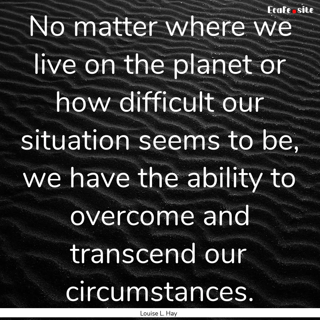 No matter where we live on the planet or.... : Quote by Louise L. Hay