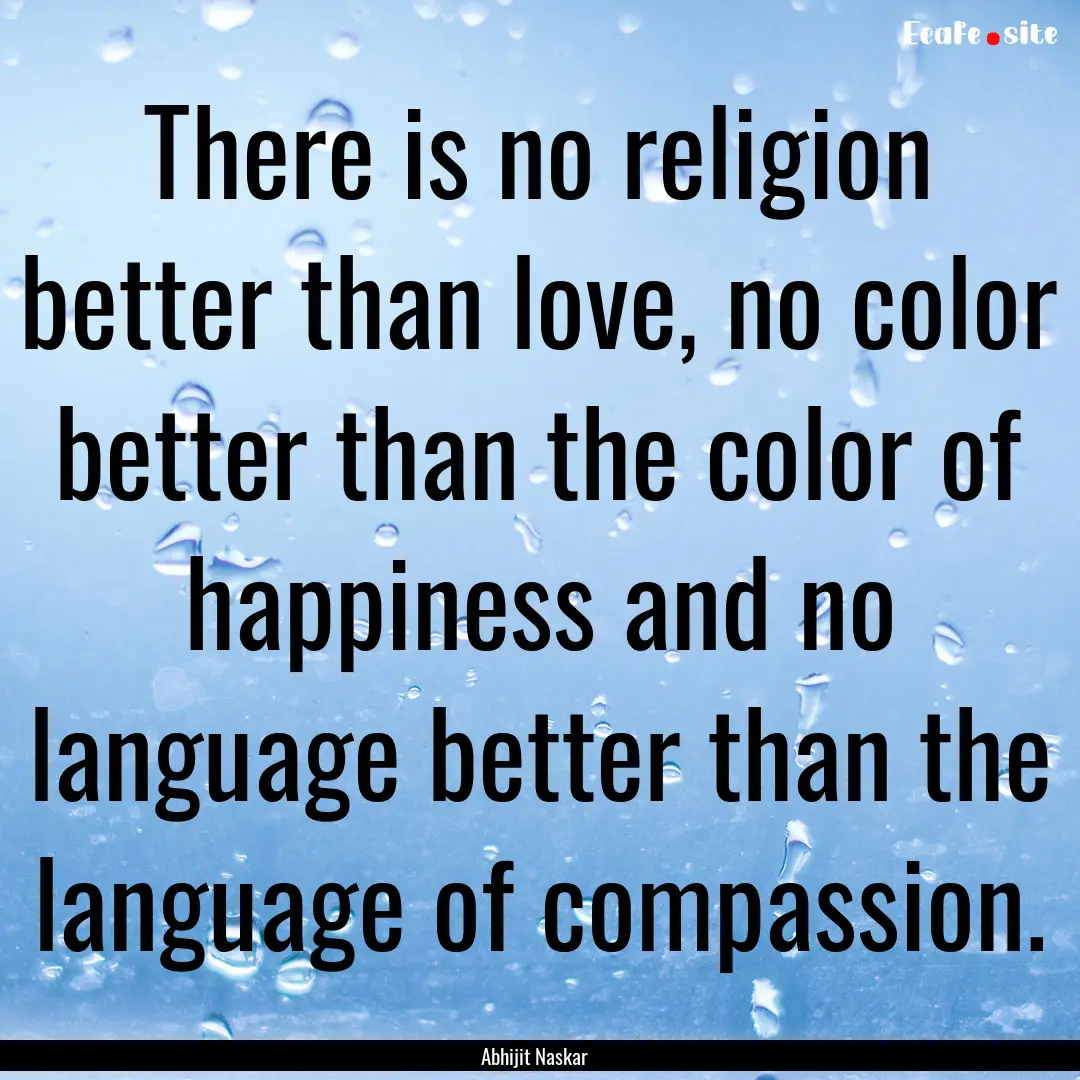 There is no religion better than love, no.... : Quote by Abhijit Naskar