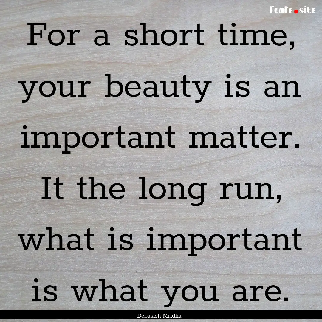 For a short time, your beauty is an important.... : Quote by Debasish Mridha