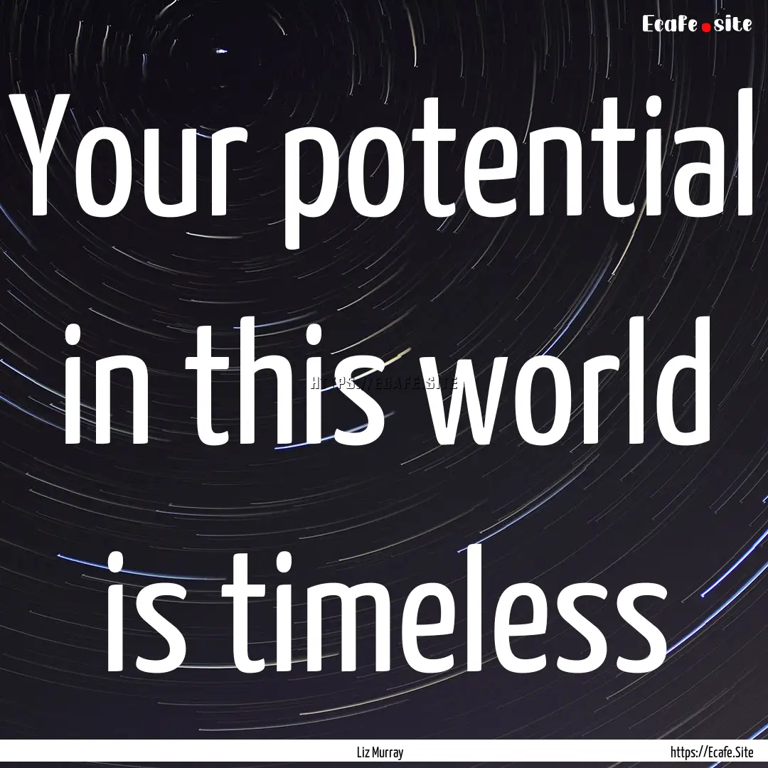 Your potential in this world is timeless : Quote by Liz Murray