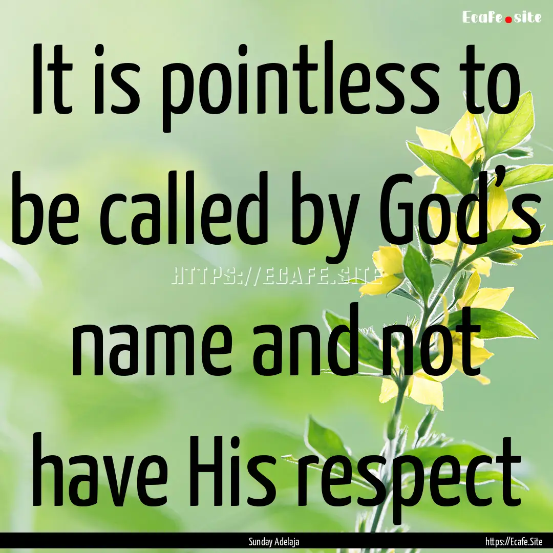 It is pointless to be called by God’s name.... : Quote by Sunday Adelaja