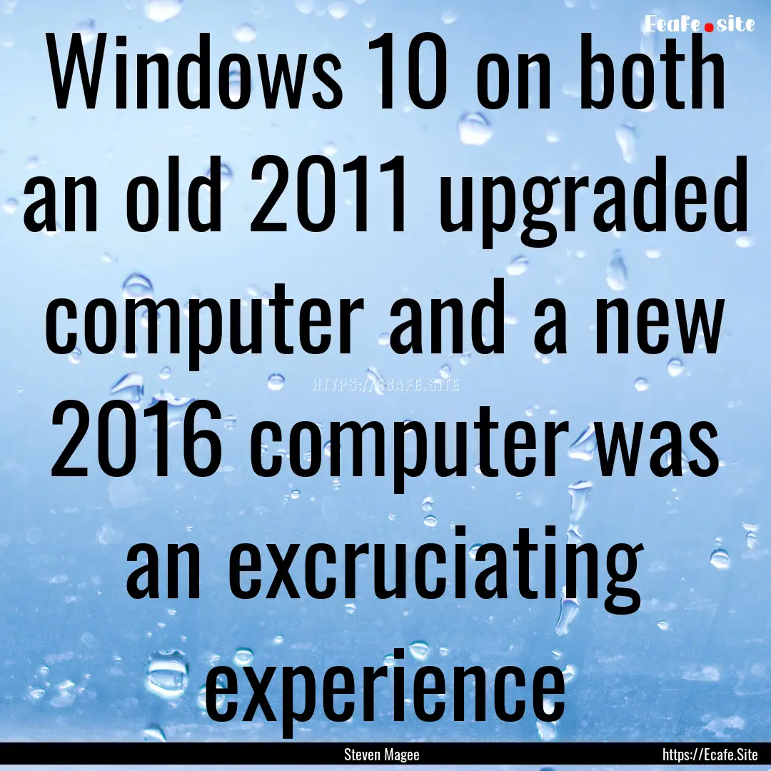 Windows 10 on both an old 2011 upgraded computer.... : Quote by Steven Magee