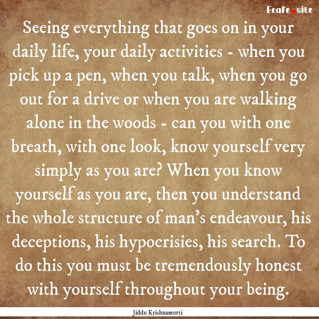 Seeing everything that goes on in your daily.... : Quote by Jiddu Krishnamurti