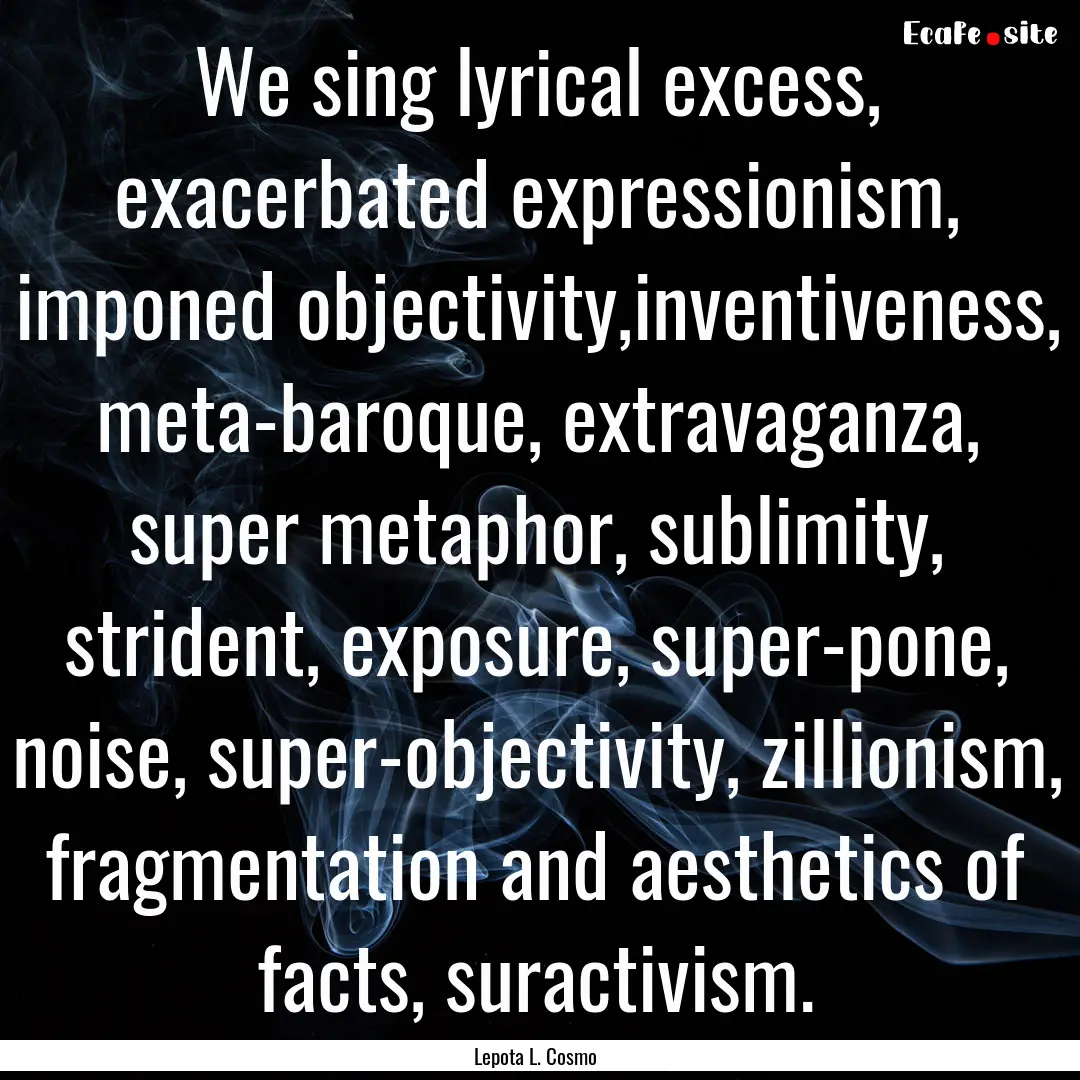 We sing lyrical excess, exacerbated expressionism,.... : Quote by Lepota L. Cosmo