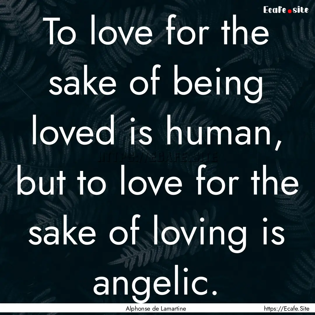 To love for the sake of being loved is human,.... : Quote by Alphonse de Lamartine