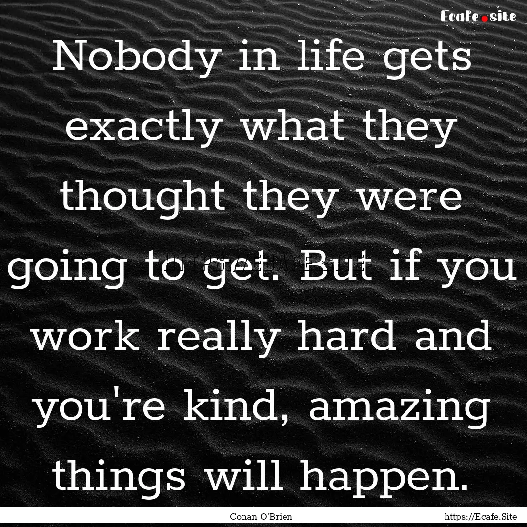 Nobody in life gets exactly what they thought.... : Quote by Conan O'Brien