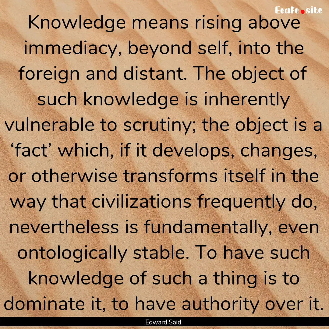 Knowledge means rising above immediacy, beyond.... : Quote by Edward Said