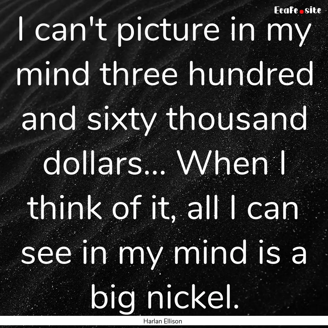 I can't picture in my mind three hundred.... : Quote by Harlan Ellison