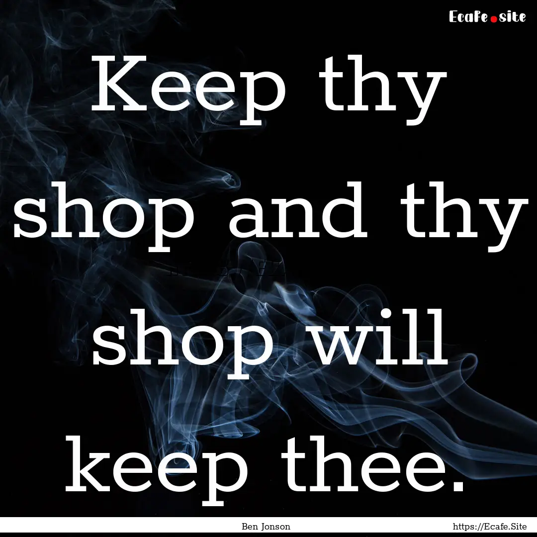 Keep thy shop and thy shop will keep thee..... : Quote by Ben Jonson