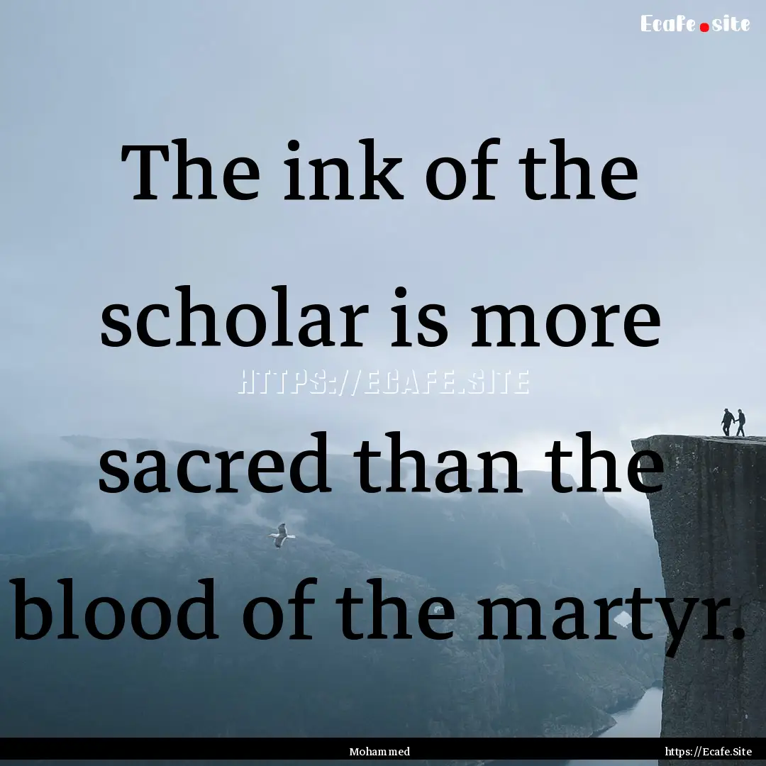 The ink of the scholar is more sacred than.... : Quote by Mohammed