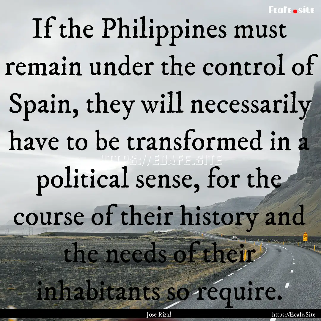 If the Philippines must remain under the.... : Quote by Jose Rizal