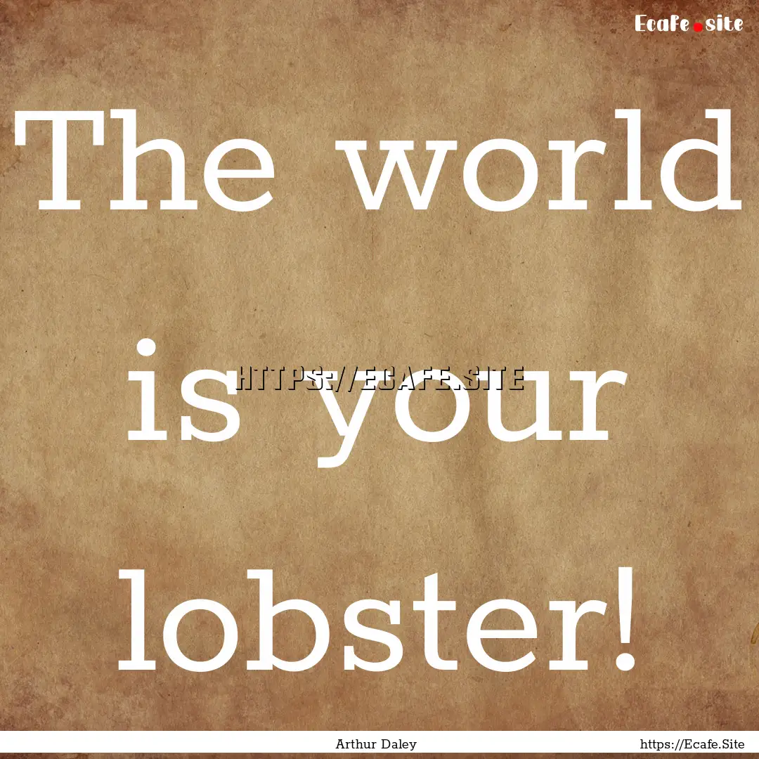 The world is your lobster! : Quote by Arthur Daley