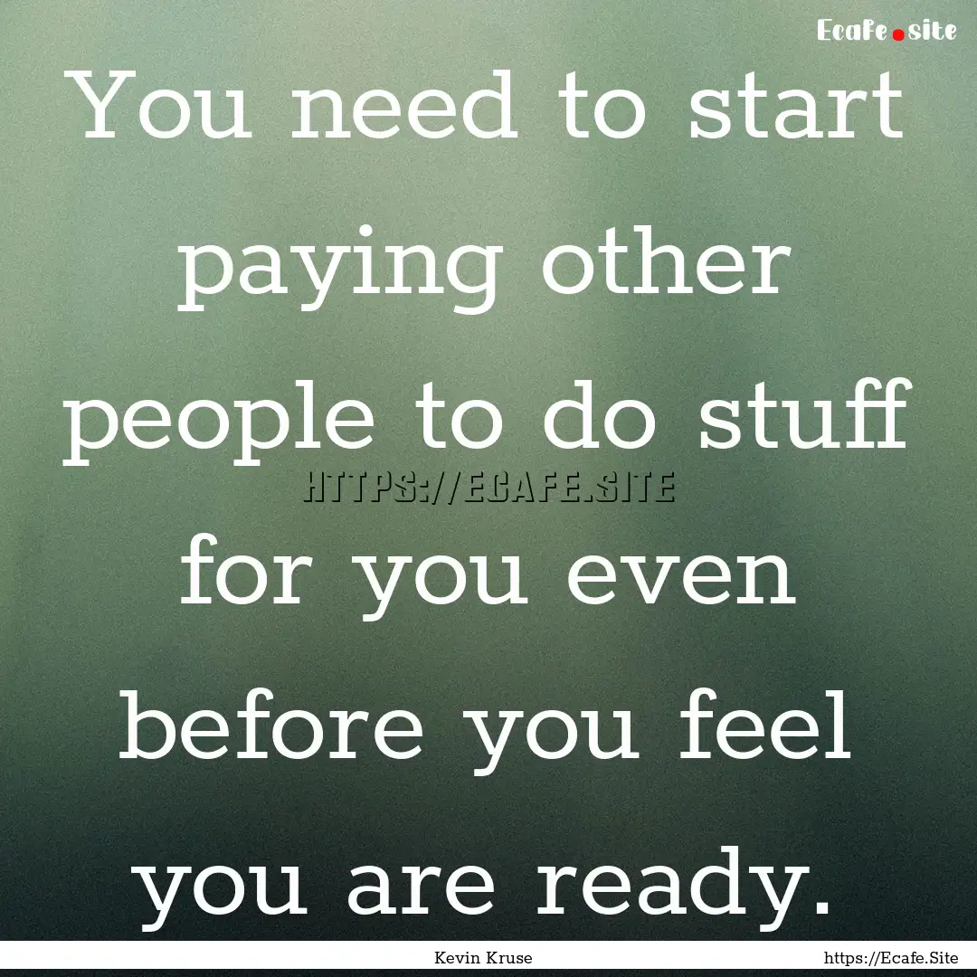 You need to start paying other people to.... : Quote by Kevin Kruse