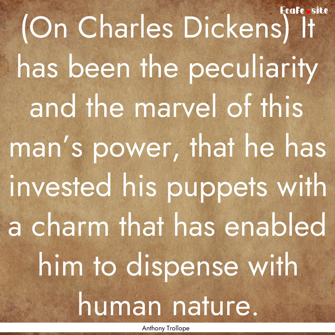 (On Charles Dickens) It has been the peculiarity.... : Quote by Anthony Trollope