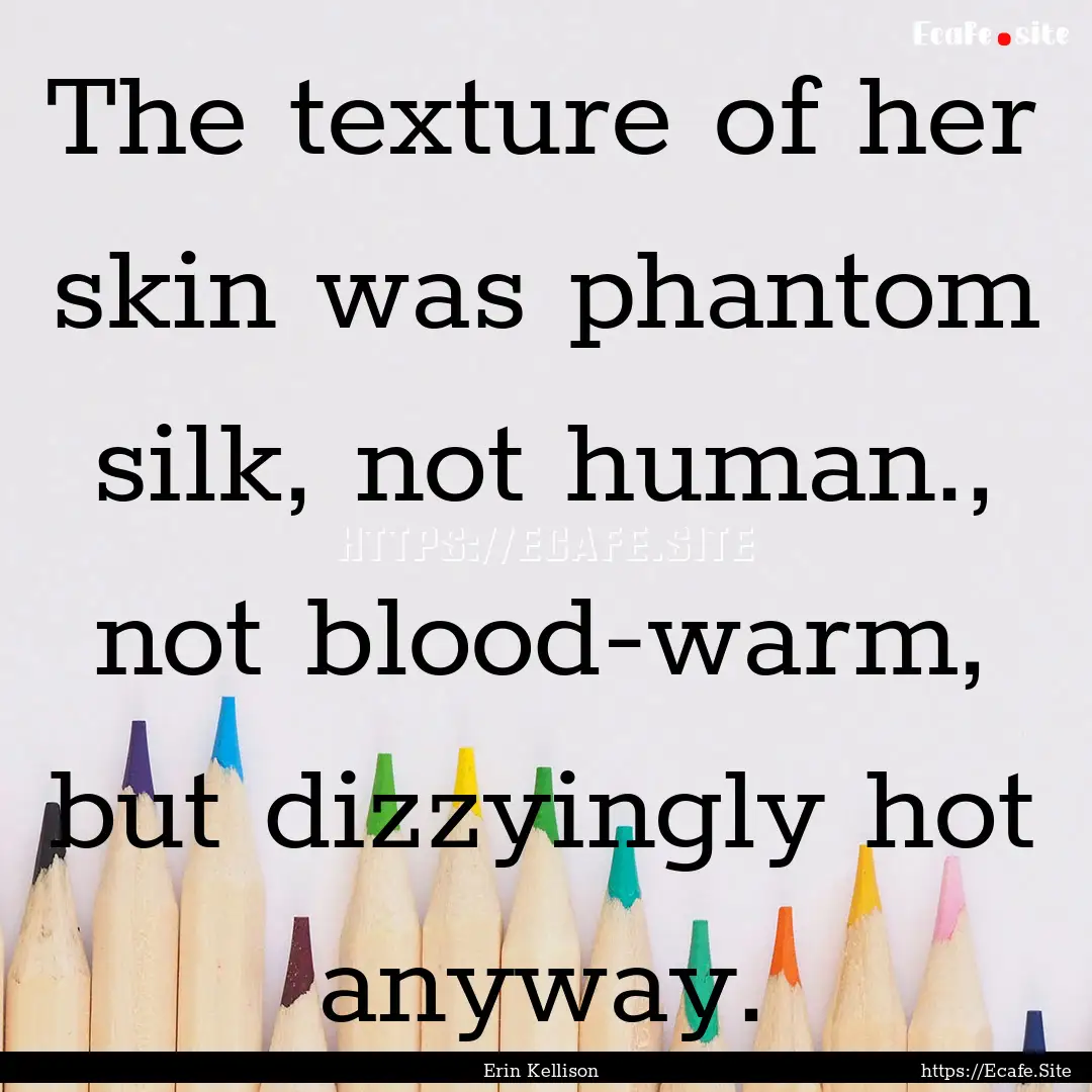 The texture of her skin was phantom silk,.... : Quote by Erin Kellison