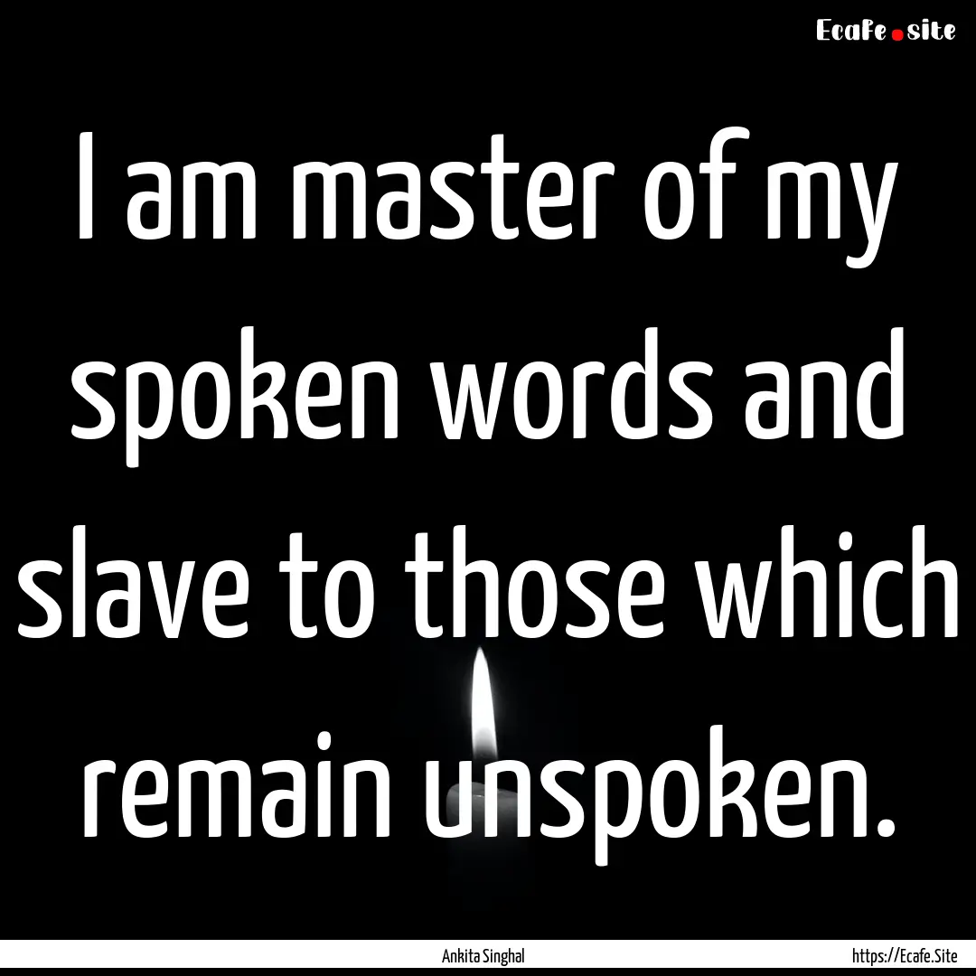 I am master of my spoken words and slave.... : Quote by Ankita Singhal