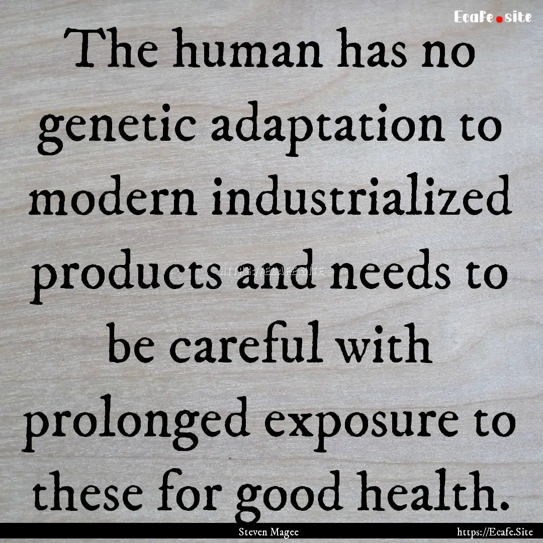 The human has no genetic adaptation to modern.... : Quote by Steven Magee