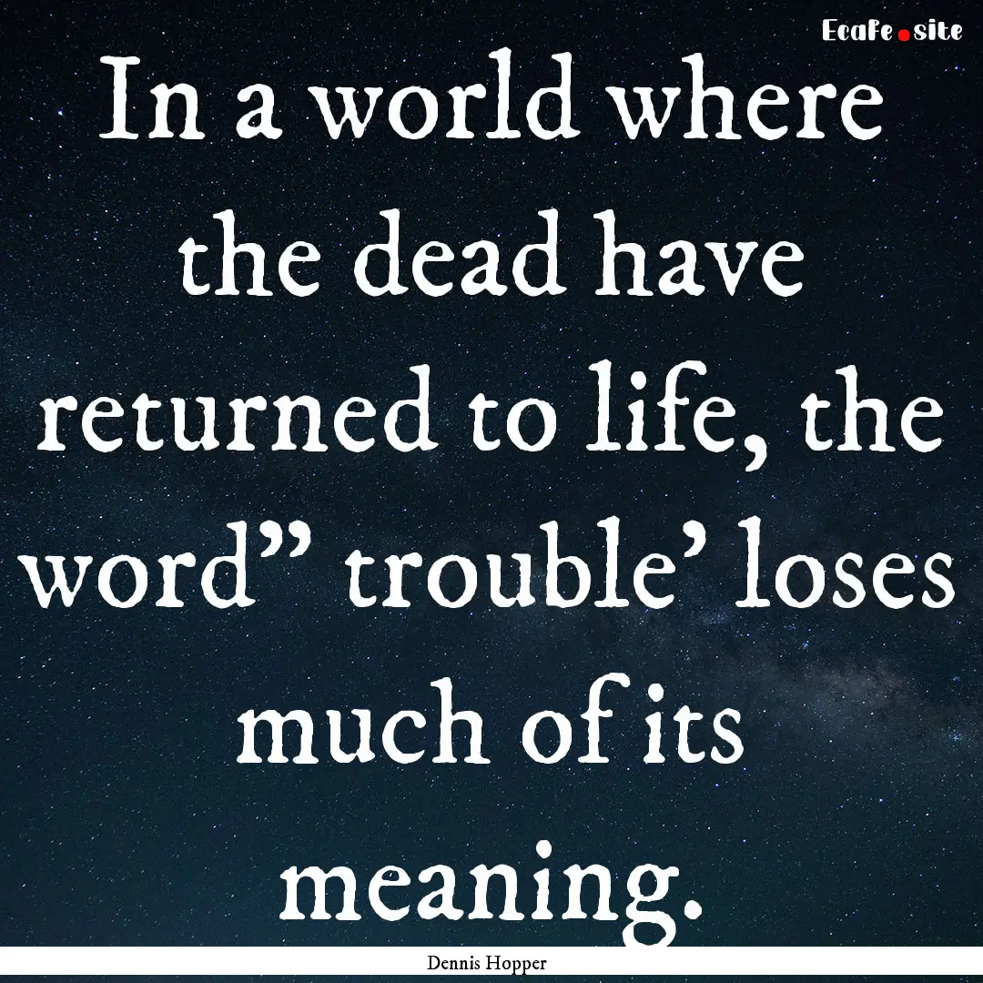 In a world where the dead have returned to.... : Quote by Dennis Hopper