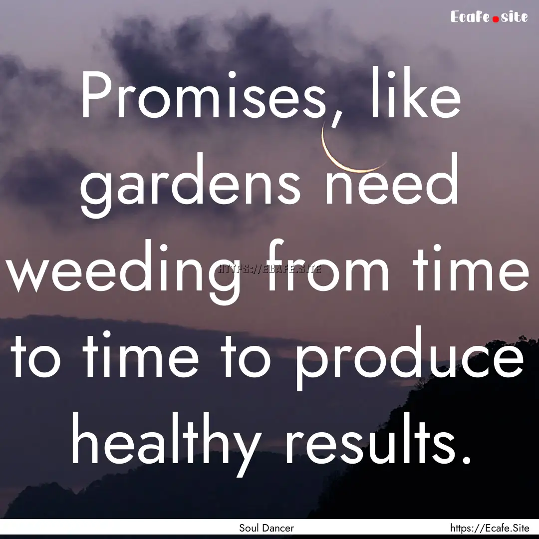 Promises, like gardens need weeding from.... : Quote by Soul Dancer