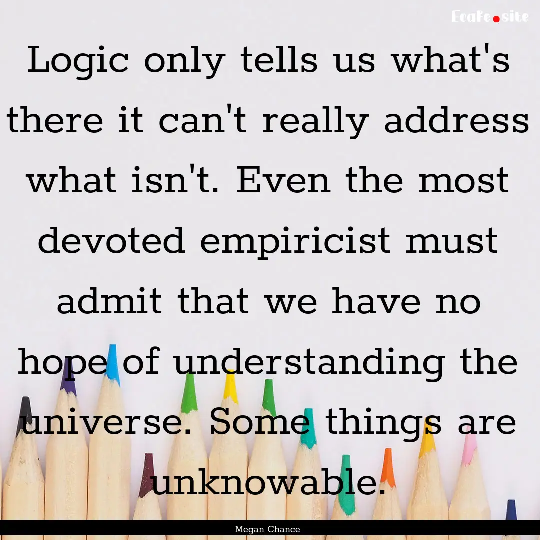 Logic only tells us what's there it can't.... : Quote by Megan Chance