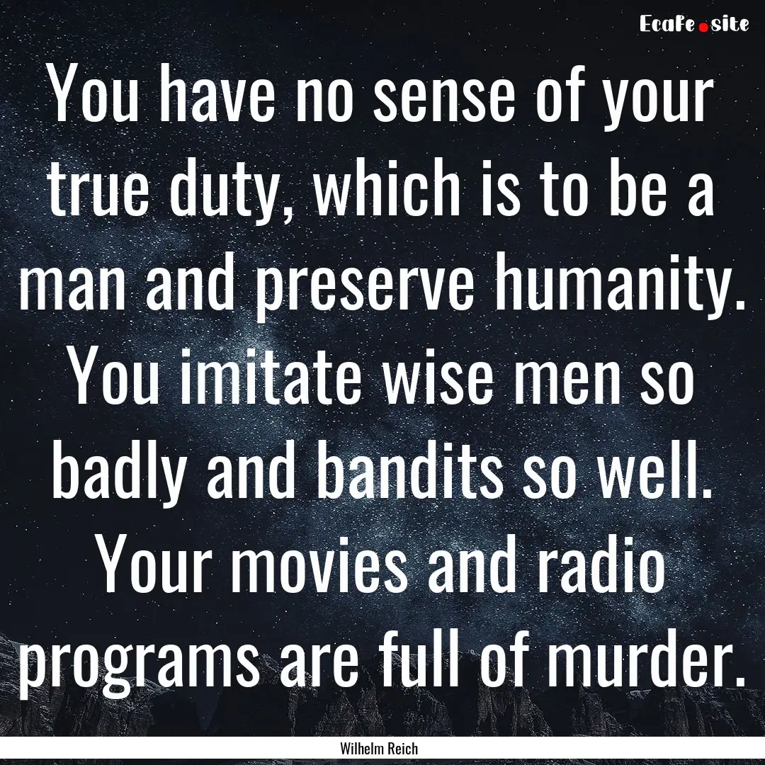 You have no sense of your true duty, which.... : Quote by Wilhelm Reich