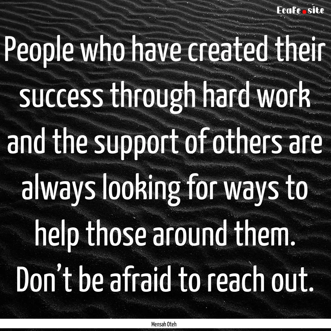 People who have created their success through.... : Quote by Mensah Oteh