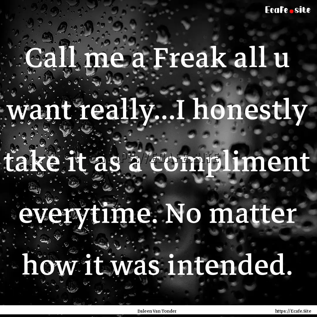 Call me a Freak all u want really...I honestly.... : Quote by Daleen Van Tonder