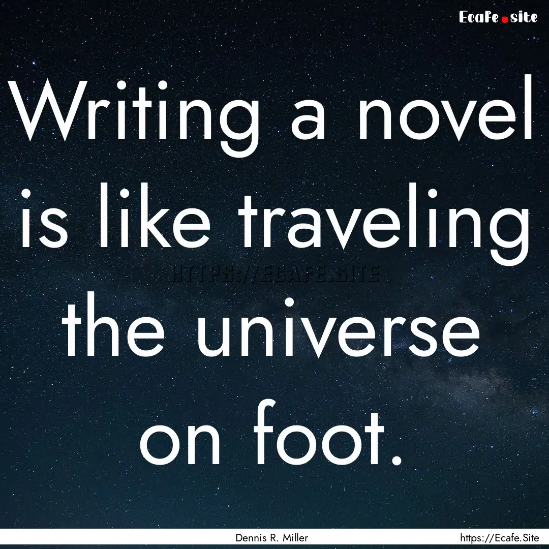 Writing a novel is like traveling the universe.... : Quote by Dennis R. Miller