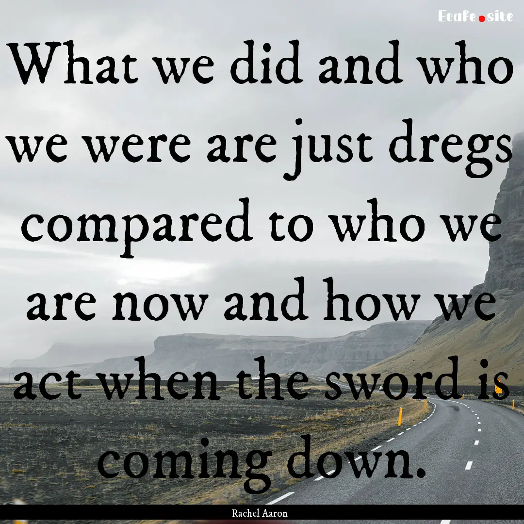 What we did and who we were are just dregs.... : Quote by Rachel Aaron