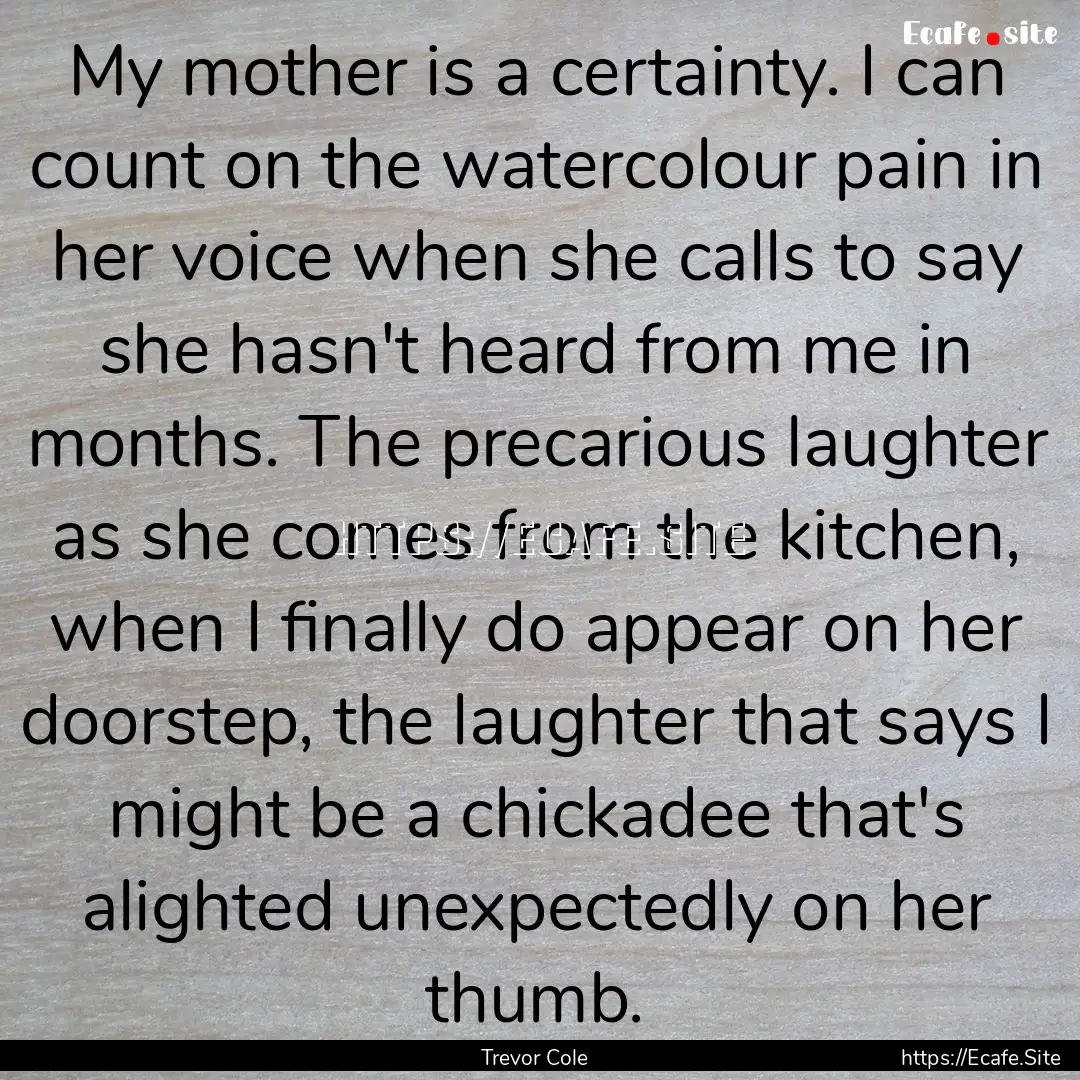 My mother is a certainty. I can count on.... : Quote by Trevor Cole