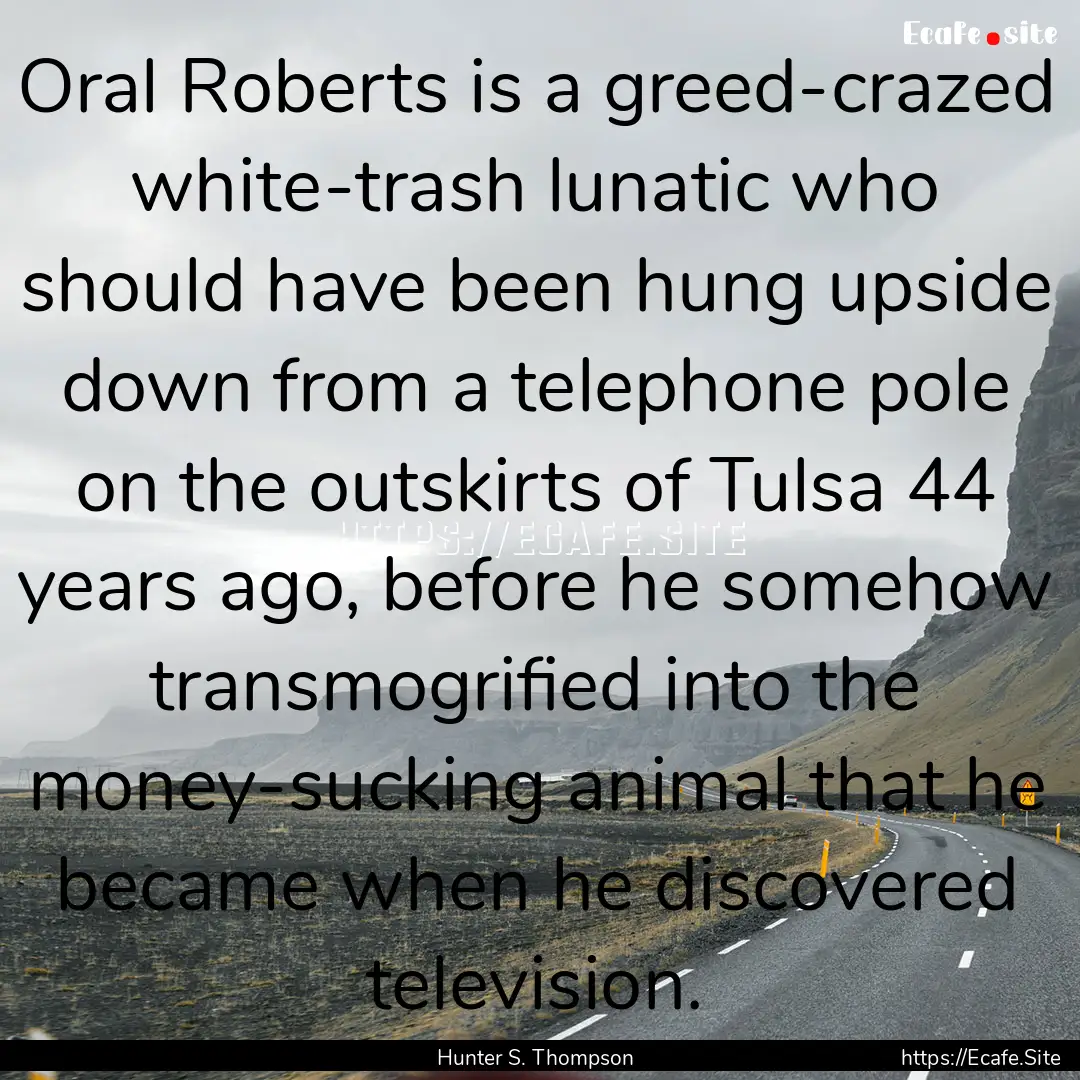 Oral Roberts is a greed-crazed white-trash.... : Quote by Hunter S. Thompson