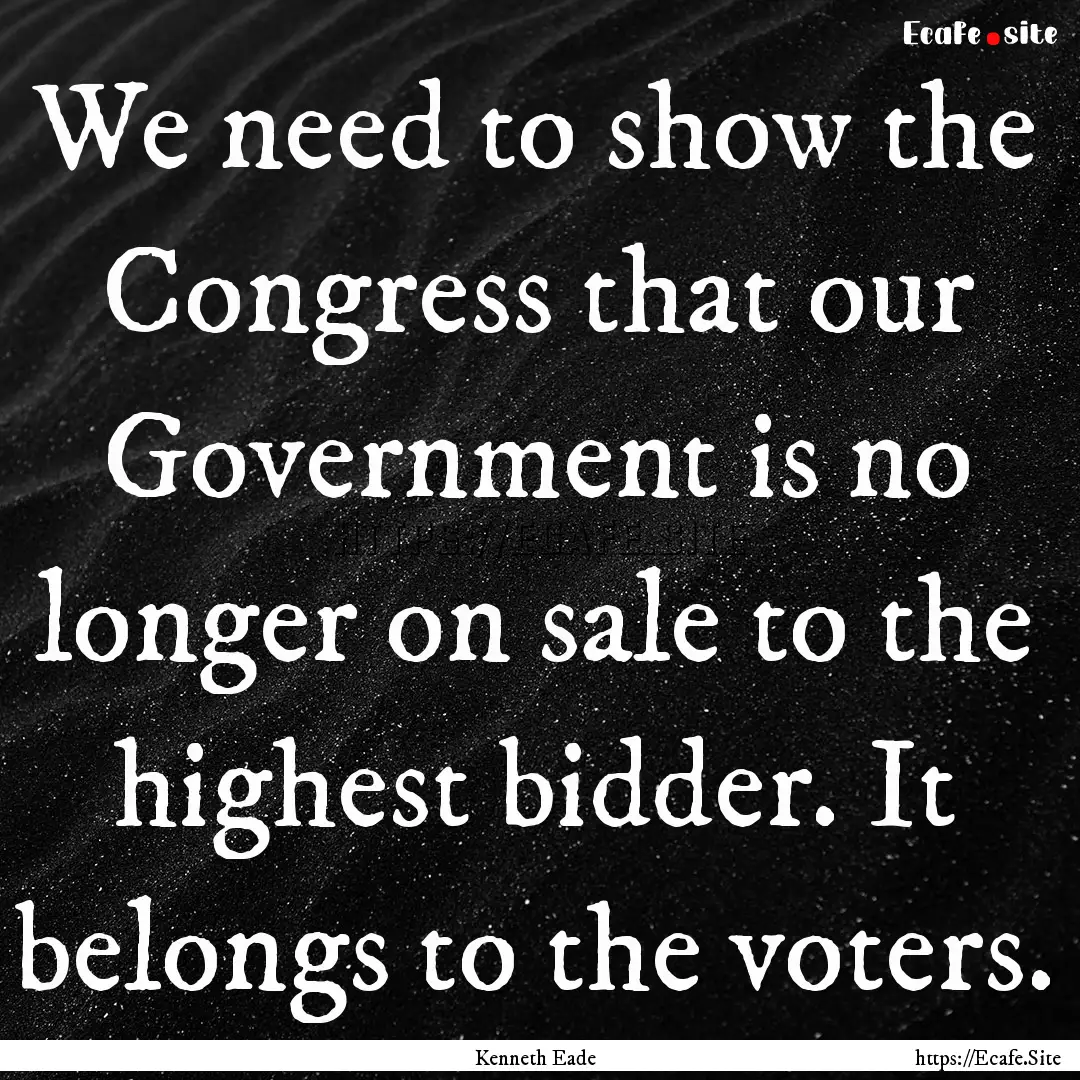 We need to show the Congress that our Government.... : Quote by Kenneth Eade