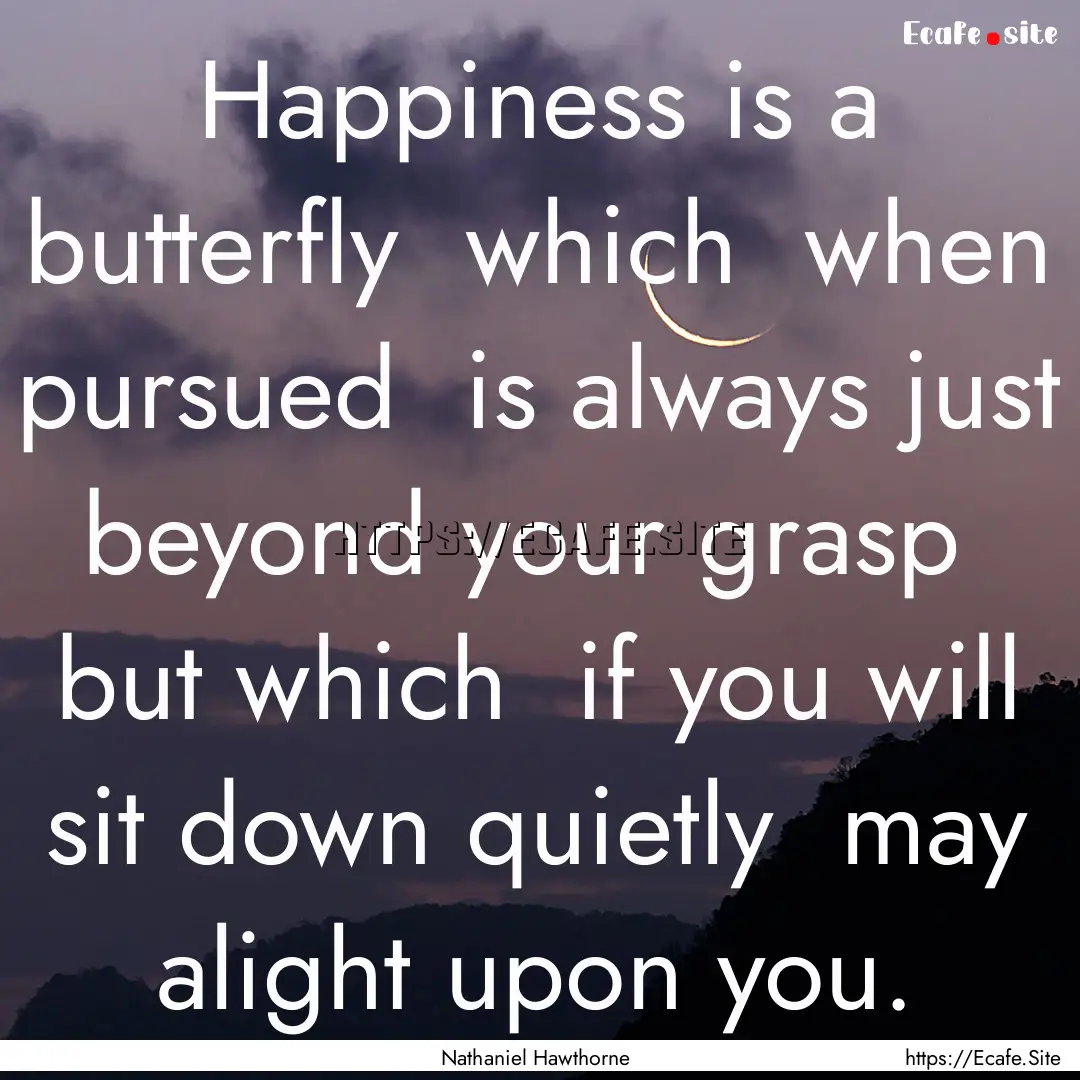 Happiness is a butterfly which when pursued.... : Quote by Nathaniel Hawthorne