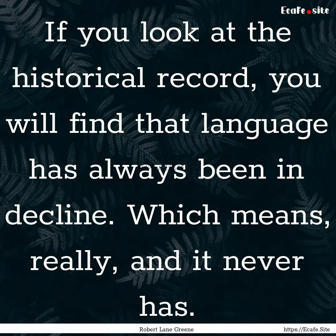 If you look at the historical record, you.... : Quote by Robert Lane Greene