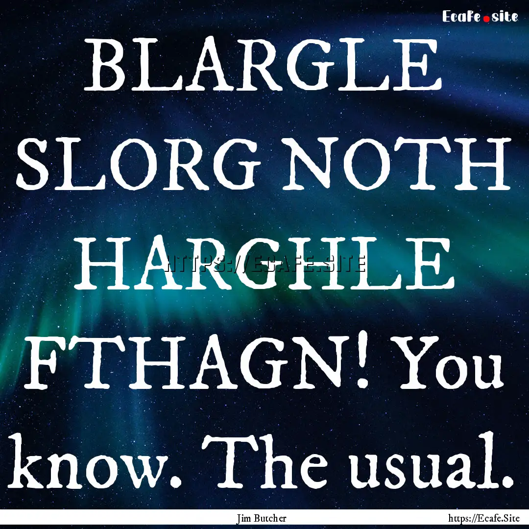 BLARGLE SLORG NOTH HARGHLE FTHAGN! You know..... : Quote by Jim Butcher