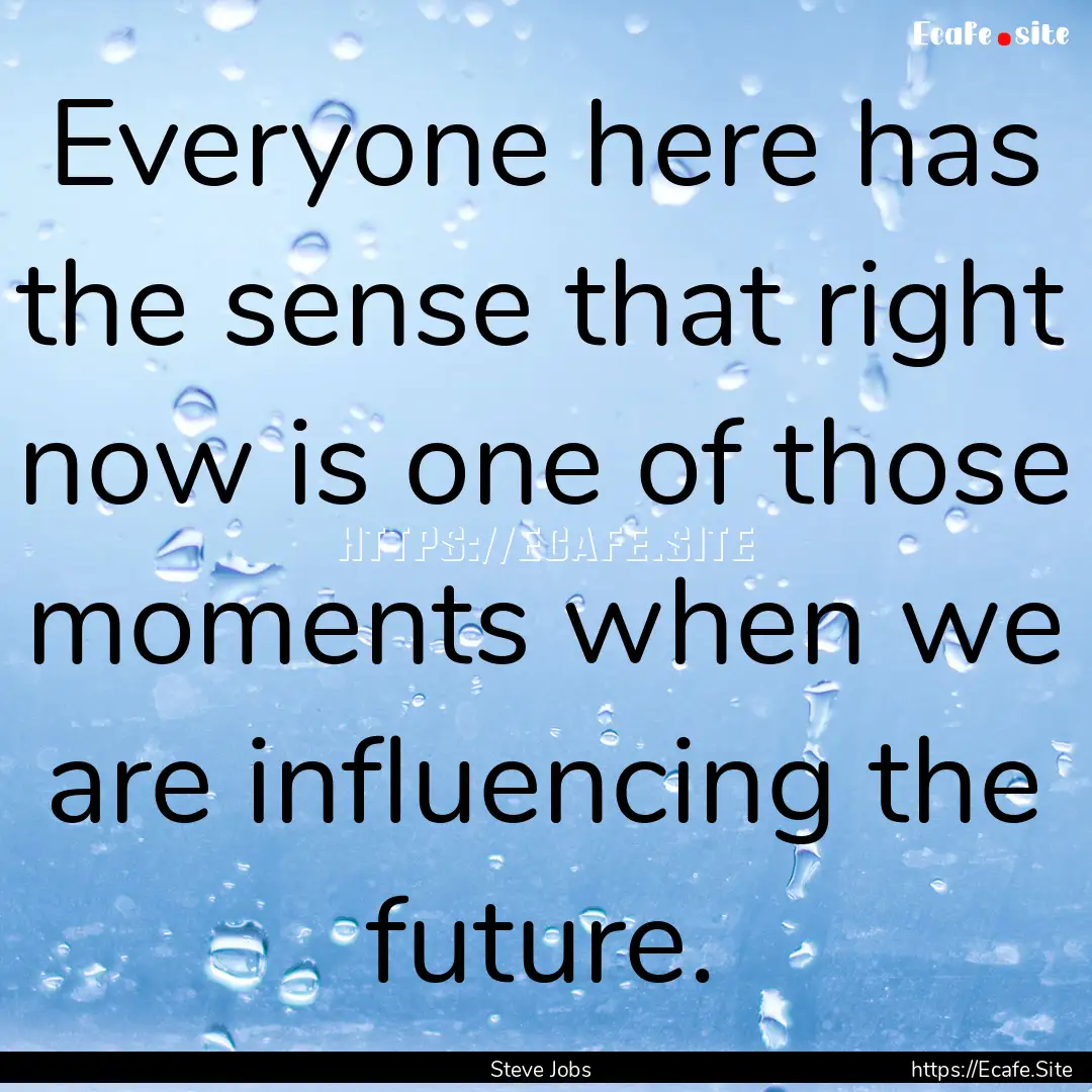 Everyone here has the sense that right now.... : Quote by Steve Jobs